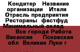 Кондитер › Название организации ­ Итали › Отрасль предприятия ­ Рестораны, фастфуд › Минимальный оклад ­ 35 000 - Все города Работа » Вакансии   . Псковская обл.,Великие Луки г.